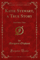 Katie Stewart, a True Story: And Other Tales (Classic Reprint)