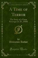 A Time of Terror: The Story of a Great Revenge (A. D., 1910) (Classic Reprint)
