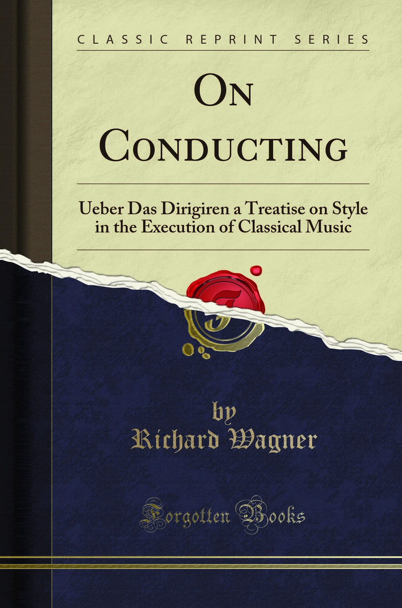 On Conducting: Ueber Das Dirigiren a Treatise on Style in the Execution of Classical Music (Classic Reprint)