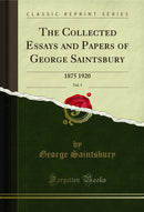 The Collected Essays and Papers of George Saintsbury, Vol. 1: 1875 1920 (Classic Reprint)