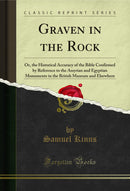 Graven in the Rock: Or, the Historical Accuracy of the Bible Confirmed by Reference to the Assyrian and Egyptian Monuments in the British Museum and Elsewhere (Classic Reprint)