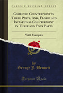 Combined Counterpoint in Three Parts, And, Florid and Imitational Counterpoint in Three and Four Parts: With Examples (Classic Reprint)