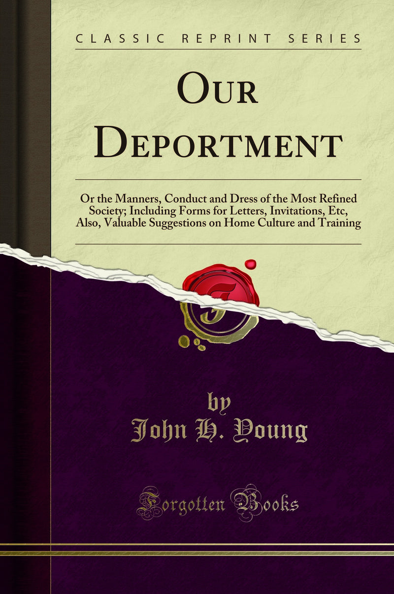 Our Deportment: Or the Manners, Conduct and Dress of the Most Refined Society; Including Forms for Letters, Invitations, Etc, Also, Valuable Suggestions on Home Culture and Training (Classic Reprint)