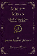 Mighty Mikko: A Book of Finnish Fairy Tales and Folk Tales (Classic Reprint)