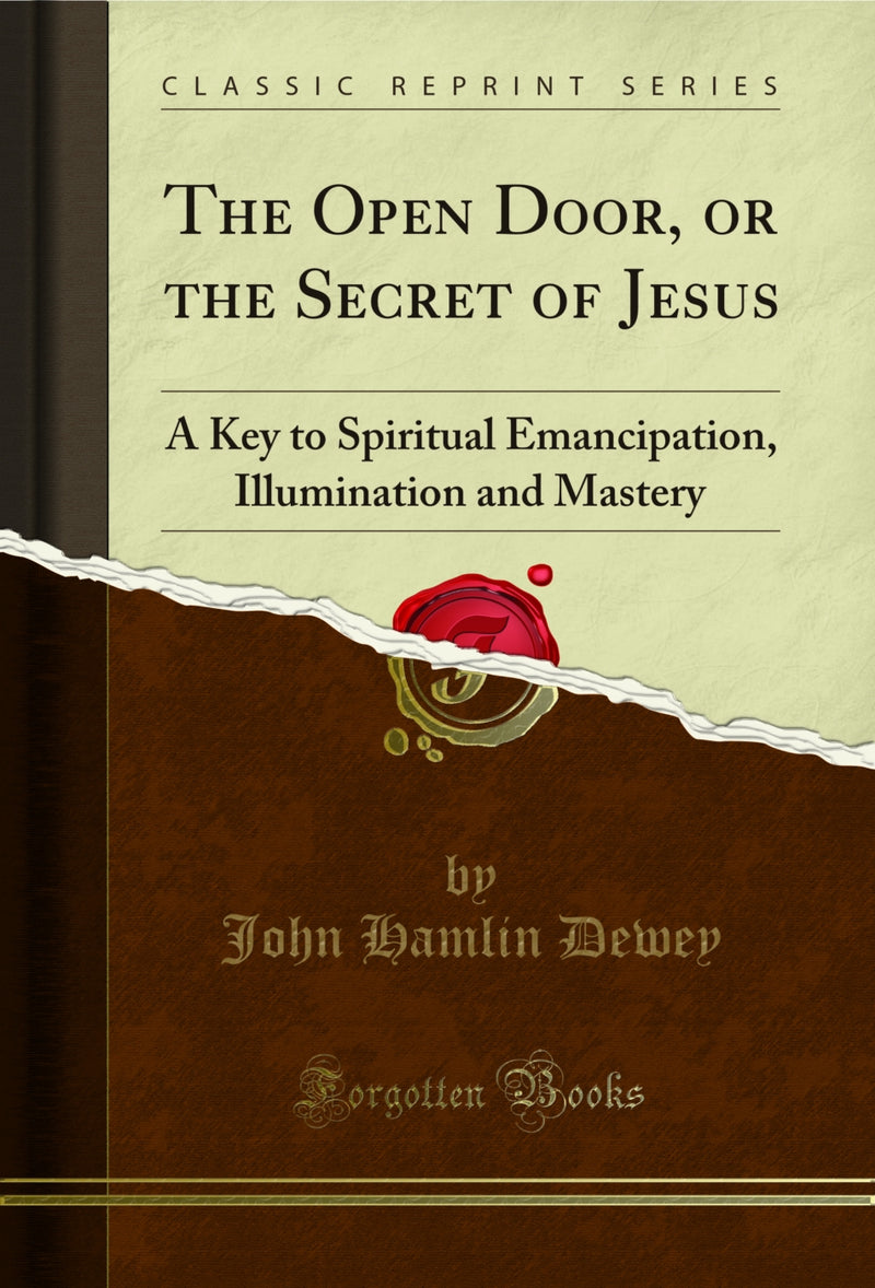 The Open Door, or the Secret of Jesus: A Key to Spiritual Emancipation, Illumination and Mastery (Classic Reprint)