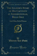 The Soldier''s Story of His Captivity at Andersonville, Belle Isle: And Other Rebel Prisons (Classic Reprint)