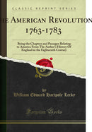 The American Revolution, 1763-1783 : Being the Chapters and Passages Relating to America From The Author's History Of England in the Eighteenth Century (Classic Reprint)