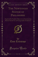 The Newtonian System of Philosophy: Explained by Familiar Objects in an Entertaining Manner for the Use of Young Ladies Gentlemen (Classic Reprint)