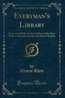 Everyman's Library: Essays and Belles Lettres; Ethics of the Dust With an Introduction by a Student of Ruskin (Classic Reprint)