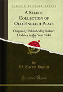 A Select Collection of Old English Plays, Vol. 11: Originally Published by Robert Dodsley in the Year 1744 (Classic Reprint)