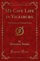 My Cave Life in Vicksburg: With Letters of Trial and Travel (Classic Reprint)