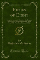 Pieces of Eight: Being the Authentic Narrative of a Treasure Discovered in the Bahama Islands, in the Year 1903-Now First Given to Public (Classic Reprint)