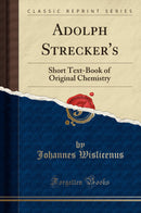 Adolph Strecker''s: Short Text-Book of Original Chemistry (Classic Reprint)