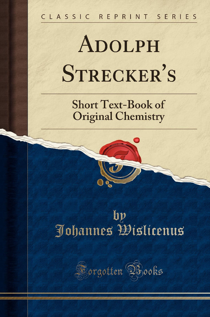 Adolph Strecker''s: Short Text-Book of Original Chemistry (Classic Reprint)
