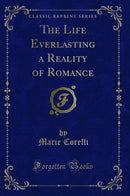The Life Everlasting a Reality of Romance (Classic Reprint)