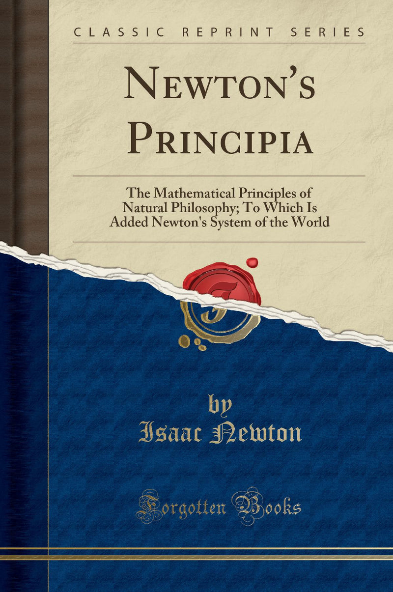 Newton''s Principia: The Mathematical Principles of Natural Philosophy; To Which Is Added Newton''s System of the World (Classic Reprint)