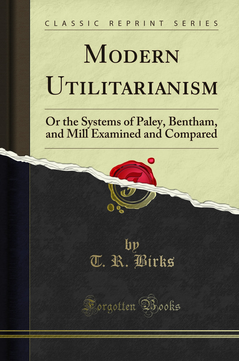Modern Utilitarianism: Or the Systems of Paley, Bentham, and Mill Examined and Compared (Classic Reprint)