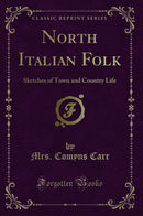 North Italian Folk: Sketches of Town and Country Life (Classic Reprint)