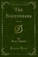 The Bostonians: A Novel (Classic Reprint)