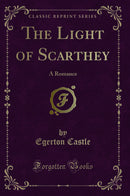 The Light of Scarthey: A Romance (Classic Reprint)