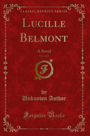 Lucille Belmont, Vol. 1 of 3: A Novel (Classic Reprint)