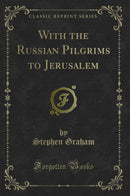 With the Russian Pilgrims to Jerusalem (Classic Reprint)