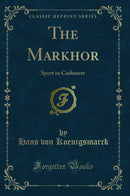 The Markhor: Sport in Cashmere (Classic Reprint)