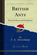 British Ants: Their Life History and Classification (Classic Reprint)
