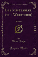 Les Misérables, (the Wretched): A Novel (Classic Reprint)