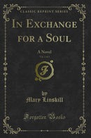 In Exchange for a Soul, Vol. 1 of 3: A Novel (Classic Reprint)