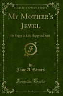 My Mother's Jewel: Or Happy in Life, Happy in Death (Classic Reprint)