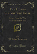 The Human Slaughter-House: Scenes From the War That Is Sure to Come (Classic Reprint)
