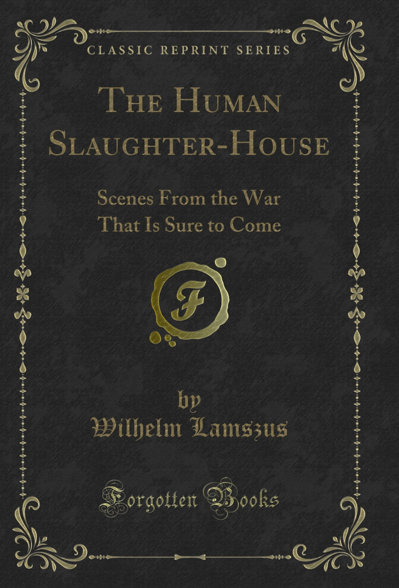 The Human Slaughter-House: Scenes From the War That Is Sure to Come (Classic Reprint)