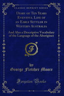 Diary of Ten Years Eventful Life of an Early Settler in Western Australia: And Also a Descriptive Vocabulary of the Language of the Aborigines (Classic Reprint)