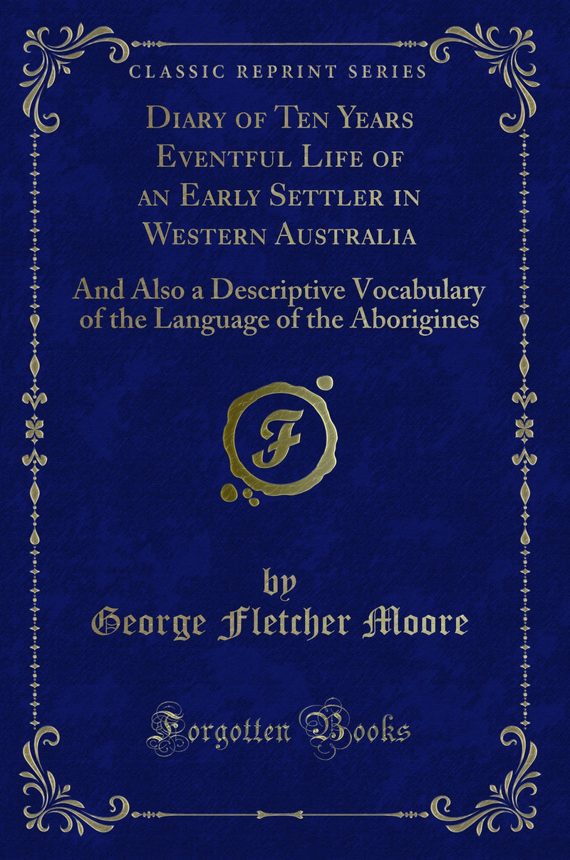 Diary of Ten Years Eventful Life of an Early Settler in Western Australia: And Also a Descriptive Vocabulary of the Language of the Aborigines (Classic Reprint)