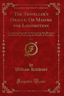 The Traveller's Oracle; Or Maxims for Locomotion, Vol. 1: Containing Precepts for Promoting the Pleasures and Hints for Preserving the Health of Travellers (Classic Reprint)