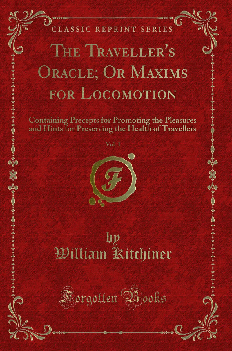 The Traveller's Oracle; Or Maxims for Locomotion, Vol. 1: Containing Precepts for Promoting the Pleasures and Hints for Preserving the Health of Travellers (Classic Reprint)