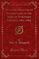 Detailed Minutiae of Soldier Life in the Army of Northern Virginia, 1861-1865 (Classic Reprint)