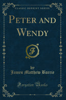 Peter and Wendy (Classic Reprint)