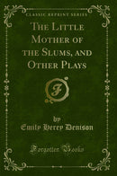 The Little Mother of the Slums, and Other Plays (Classic Reprint)