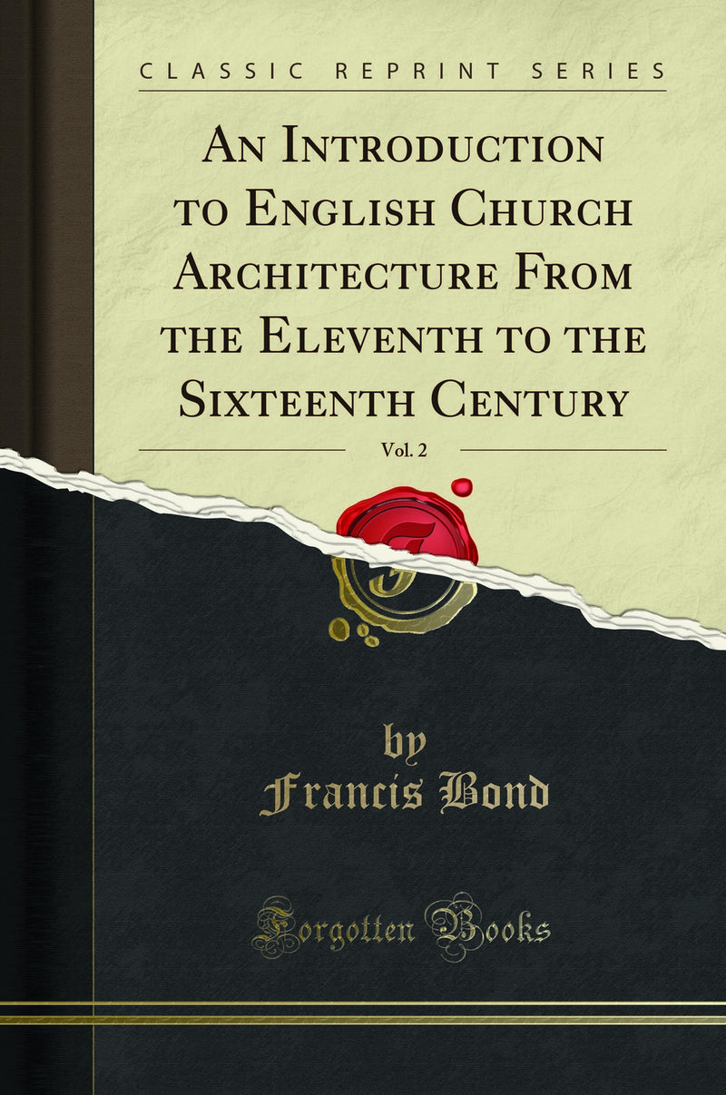 An Introduction to English Church Architecture From the Eleventh to the Sixteenth Century, Vol. 2 (Classic Reprint)