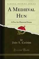 A Medieval Hun: A Five Act Historical Drama (Classic Reprint)