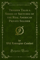 Trooper Tales a Series of Sketches of the Real American Private Soldier (Classic Reprint)