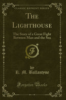 The Lighthouse: The Story of a Great Fight Between Man and the Sea (Classic Reprint)
