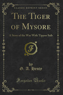 The Tiger of Mysore: A Story of the War With Tippoo Saib (Classic Reprint)