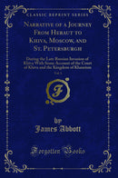 Narrative of a Journey From Heraut to Khiva, Moscow, and St. Petersburgh, Vol. 1: During the Late Russian Invasion of Khiva With Some Account of the Court of Khiva and the Kingdom of Khaurism (Classic Reprint)