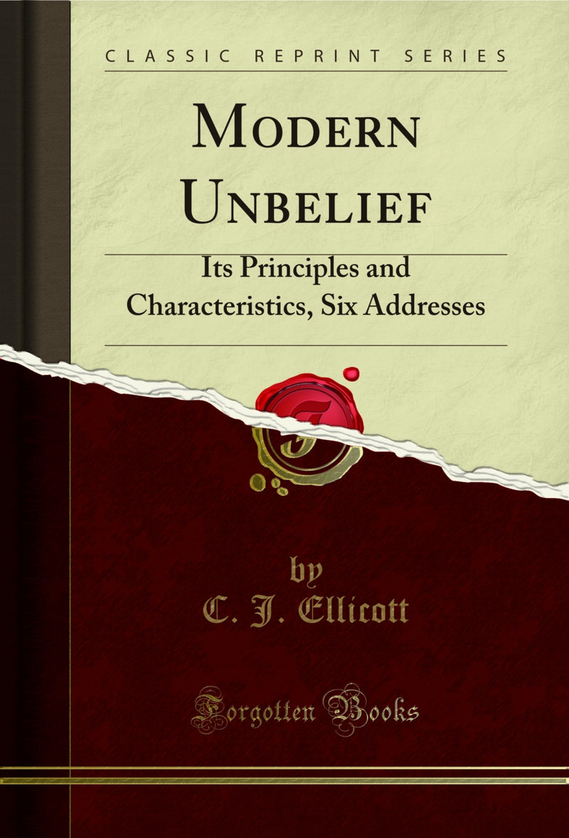 Modern Unbelief: Its Principles and Characteristics, Six Addresses (Classic Reprint)