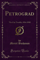 Petrograd: The City Trouble, 1914-1918 (Classic Reprint)