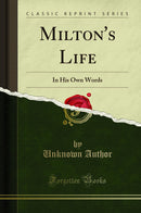 Milton's Life: In His Own Words (Classic Reprint)
