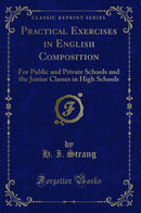 Practical Exercises in English Composition: For Public and Private Schools and the Junior Classes in High Schools (Classic Reprint)